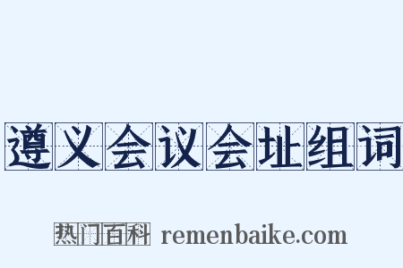 遵义会议会址组词是什么意思的图片